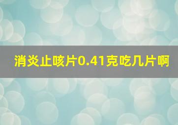 消炎止咳片0.41克吃几片啊