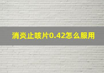 消炎止咳片0.42怎么服用