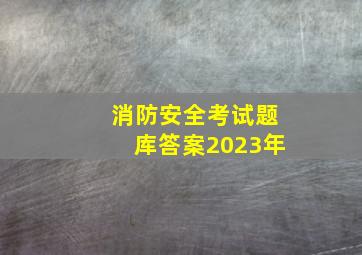 消防安全考试题库答案2023年