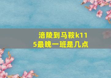 涪陵到马鞍k115最晚一班是几点