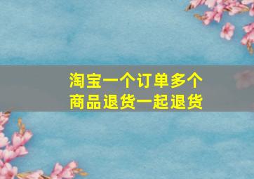 淘宝一个订单多个商品退货一起退货