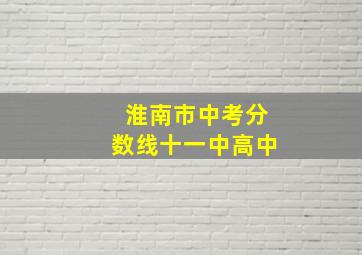 淮南市中考分数线十一中高中