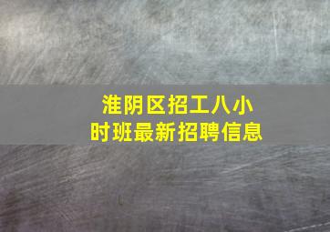 淮阴区招工八小时班最新招聘信息