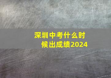 深圳中考什么时候出成绩2024