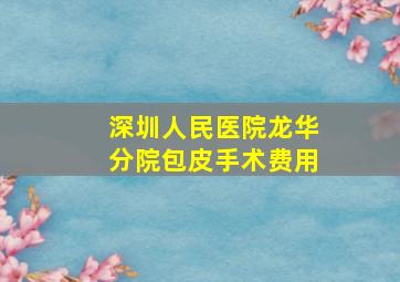 深圳人民医院龙华分院包皮手术费用