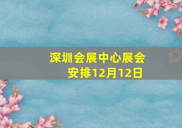 深圳会展中心展会安排12月12日