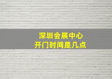 深圳会展中心开门时间是几点