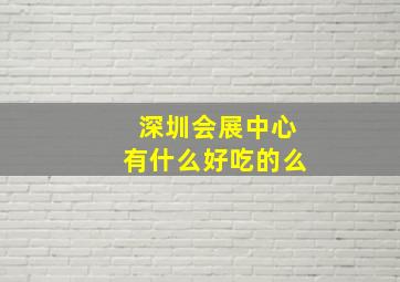 深圳会展中心有什么好吃的么