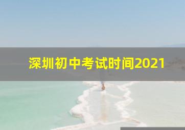 深圳初中考试时间2021