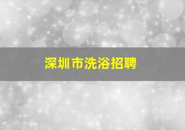 深圳市洗浴招聘