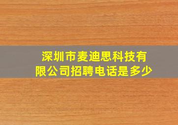 深圳市麦迪思科技有限公司招聘电话是多少