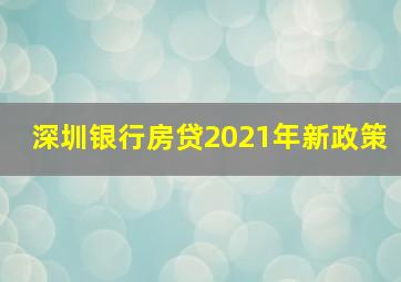 深圳银行房贷2021年新政策