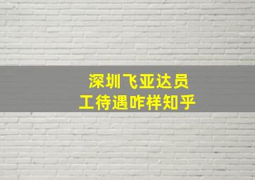 深圳飞亚达员工待遇咋样知乎