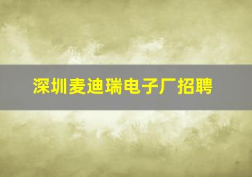 深圳麦迪瑞电子厂招聘