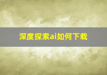 深度探索ai如何下载