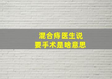 混合痔医生说要手术是啥意思