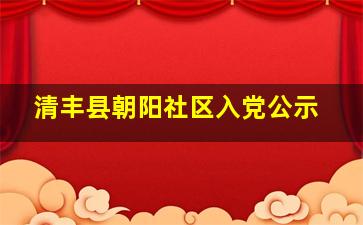 清丰县朝阳社区入党公示