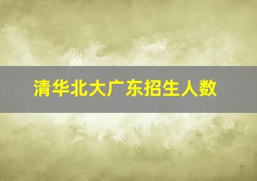 清华北大广东招生人数