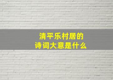 清平乐村居的诗词大意是什么