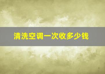 清洗空调一次收多少钱