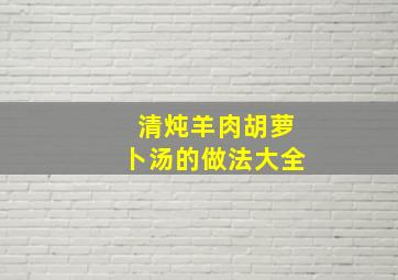 清炖羊肉胡萝卜汤的做法大全