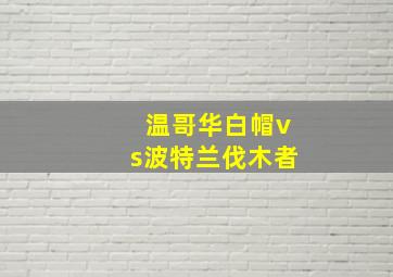 温哥华白帽vs波特兰伐木者