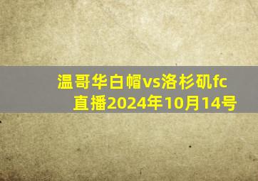 温哥华白帽vs洛杉矶fc直播2024年10月14号