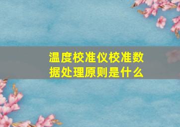 温度校准仪校准数据处理原则是什么