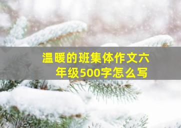 温暖的班集体作文六年级500字怎么写