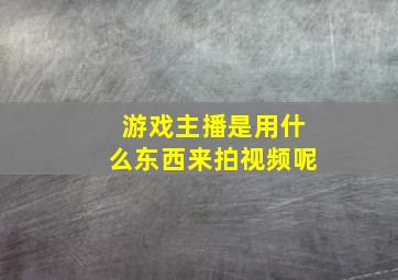 游戏主播是用什么东西来拍视频呢