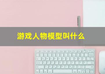 游戏人物模型叫什么