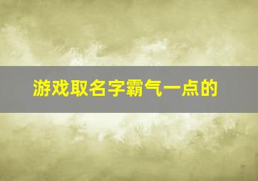 游戏取名字霸气一点的