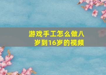 游戏手工怎么做八岁到16岁的视频