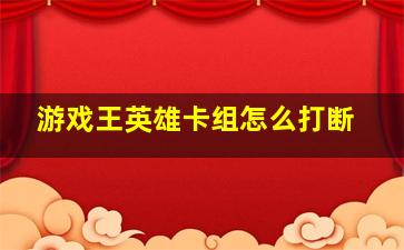 游戏王英雄卡组怎么打断