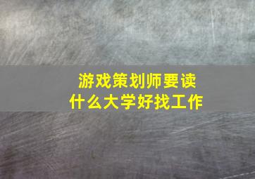 游戏策划师要读什么大学好找工作