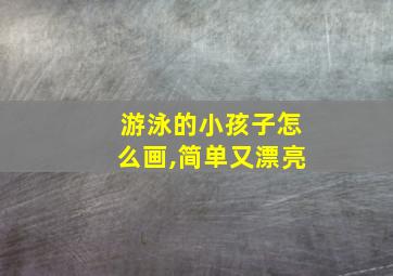 游泳的小孩子怎么画,简单又漂亮