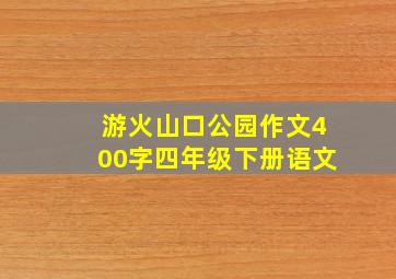 游火山口公园作文400字四年级下册语文