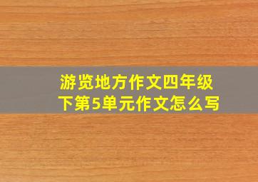 游览地方作文四年级下第5单元作文怎么写