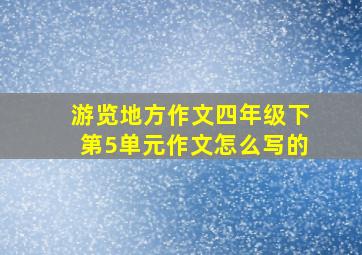 游览地方作文四年级下第5单元作文怎么写的