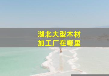 湖北大型木材加工厂在哪里