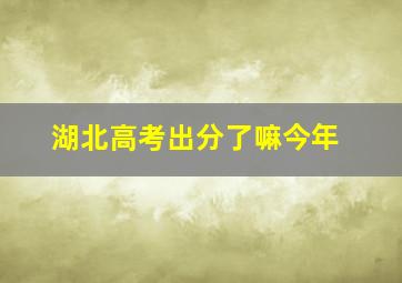 湖北高考出分了嘛今年