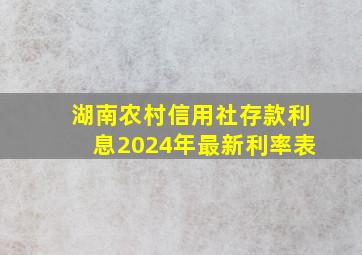 湖南农村信用社存款利息2024年最新利率表