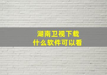 湖南卫视下载什么软件可以看