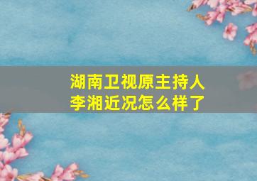 湖南卫视原主持人李湘近况怎么样了