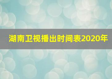 湖南卫视播出时间表2020年