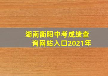 湖南衡阳中考成绩查询网站入口2021年