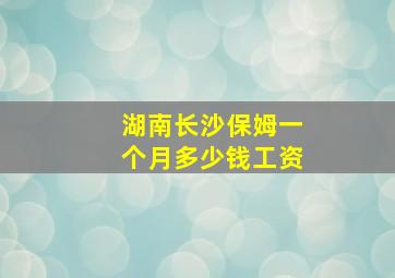 湖南长沙保姆一个月多少钱工资