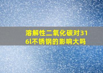 溶解性二氧化碳对316l不锈钢的影响大吗