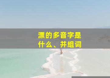 漂的多音字是什么、并组词