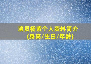 演员杨紫个人资料简介(身高/生日/年龄)